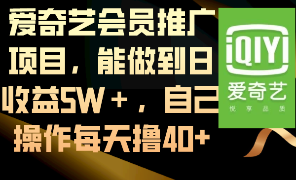爱奇艺会员推广项目,能做到日收益5W+,自己操作每天撸40+