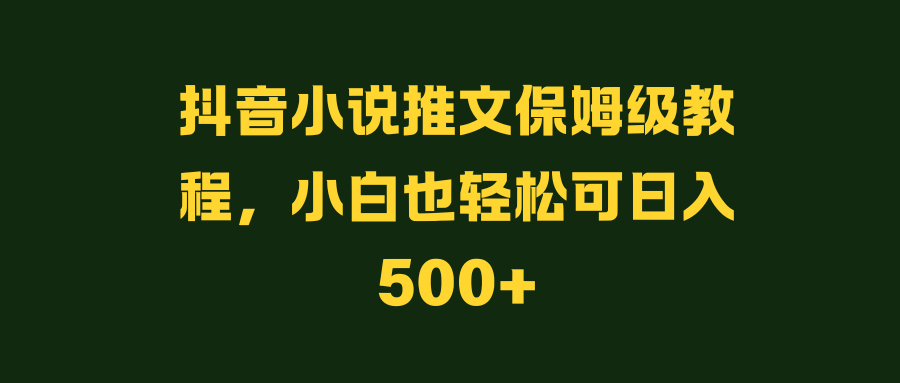 <strong>抖音</strong>小说推文保姆级教程，小白也轻松可日入500+