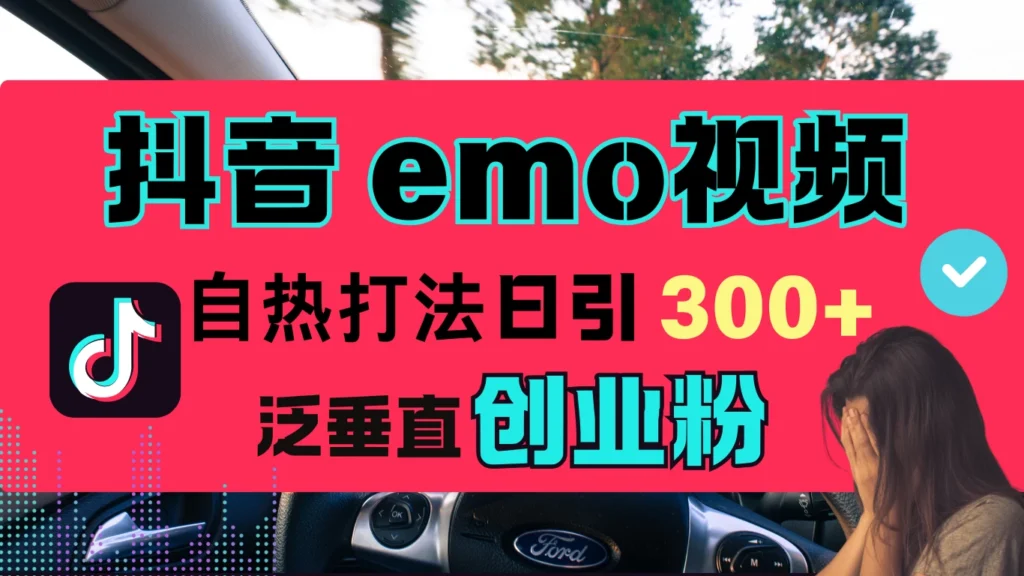 <strong>抖音</strong>“EMO视频”自热流打法，日引300+泛垂直创业粉