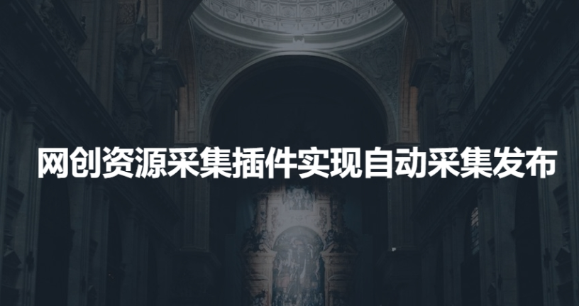 利用网创资源采集插件实现网站自动采集发布