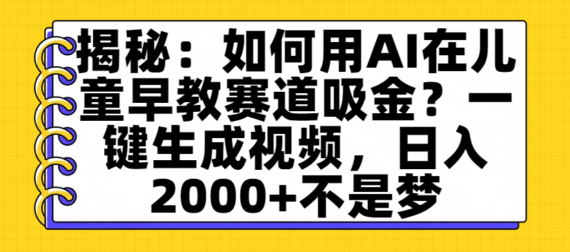 揭秘:如何用AI在儿童早教赛道吸金?一键生成视频,日入2000+不是梦