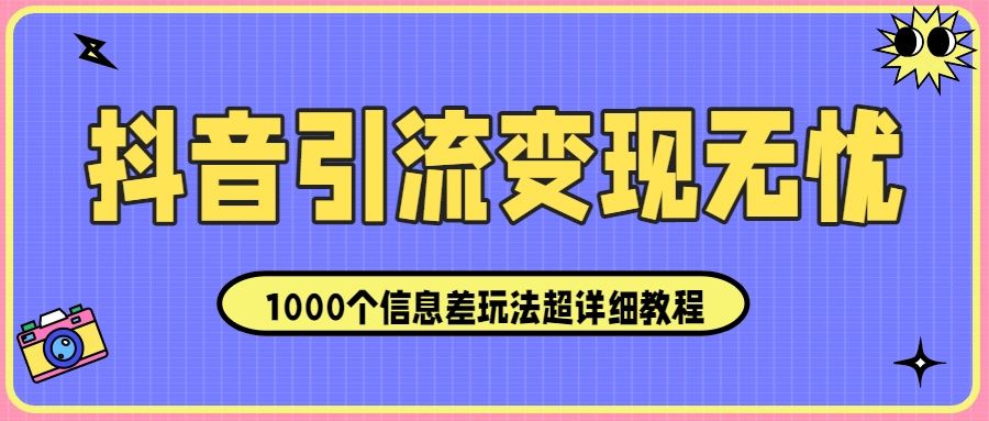 <strong>抖音</strong>引流变现无忧:1000个信息差玩法超详细教程!